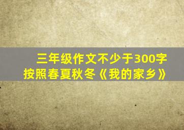 三年级作文不少于300字 按照春夏秋冬《我的家乡》